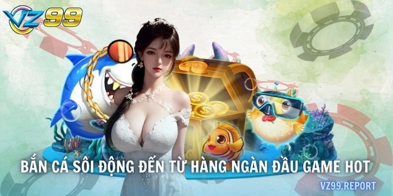 Bắn cá sôi động đến từ hàng ngàn đầu game hot