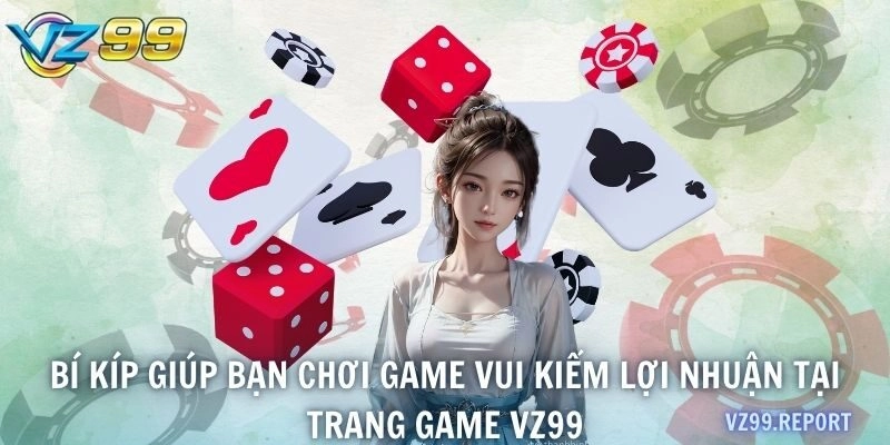 Bí kíp giúp bạn chơi game vui kiếm lợi nhuận tại trang game VZ99