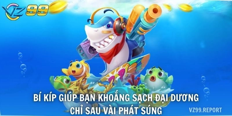 Bí kíp giúp bạn khoắng sạch đại dương chỉ sau vài phát súng