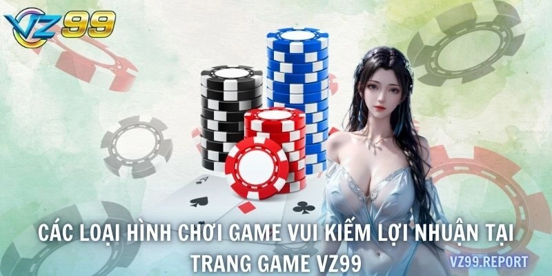 Các loại hình chơi game vui kiếm lợi nhuận tại trang game VZ99