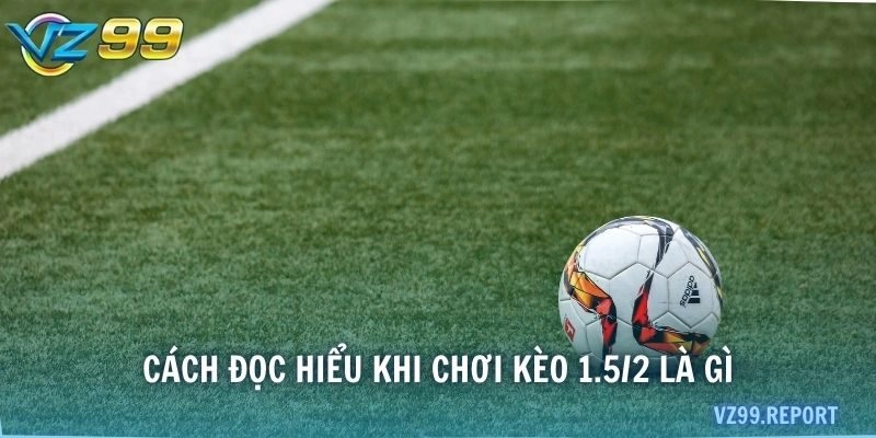 Cách đọc hiểu khi chơi kèo 1.5/2 là gì