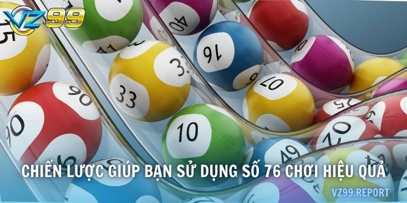 Chiến lược giúp bạn sử dụng số 76 chơi hiệu quả