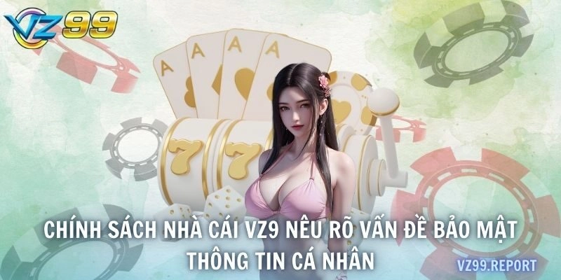 Chính sách nhà cái VZ9 nêu rõ vấn đề bảo mật thông tin cá nhân