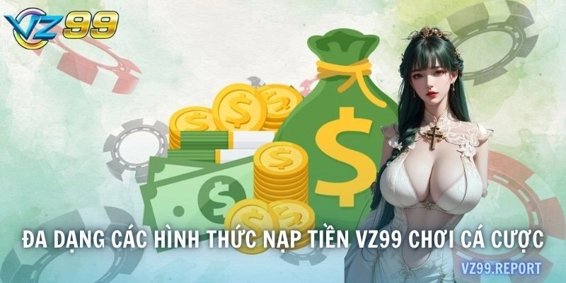 Đa dạng các hình thức nạp tiền VZ99 chơi cá cược