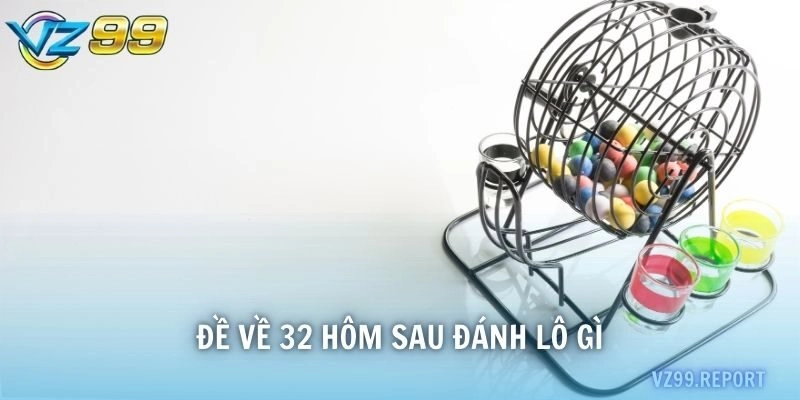 đề về 32 hôm sau đánh lô gì