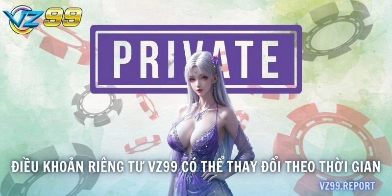 Điều khoản riêng tư VZ99 có thể thay đổi theo thời gian