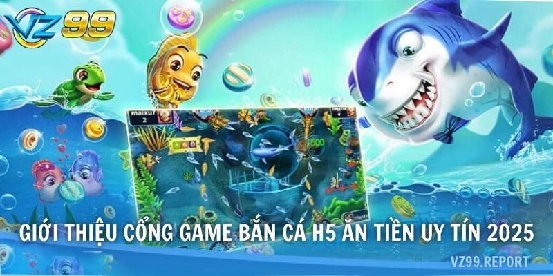Giới thiệu cổng game Bắn Cá H5 ăn tiền uy tín 2025