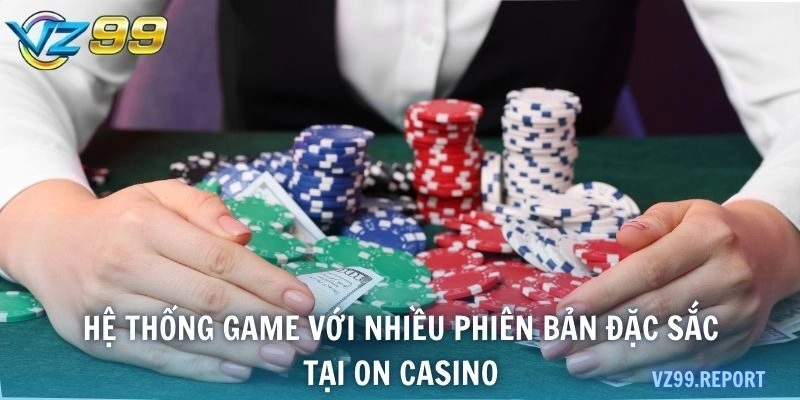 Hệ thống game với nhiều phiên bản đặc sắc tại ON Casino