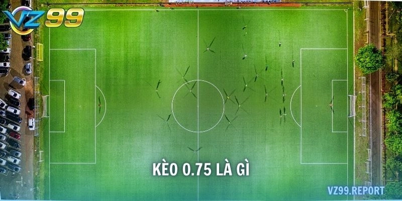 Kèo 0.75 là gì