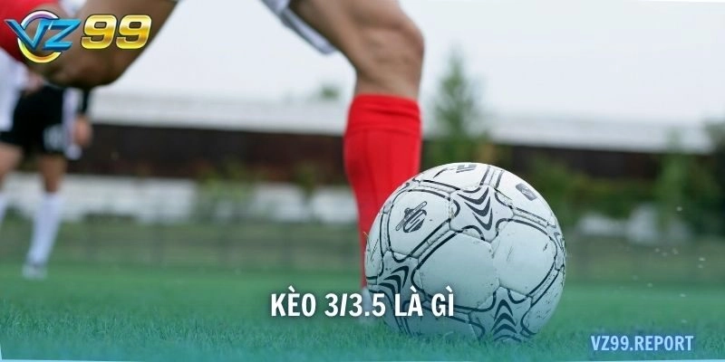 kèo 3/3.5 là gì