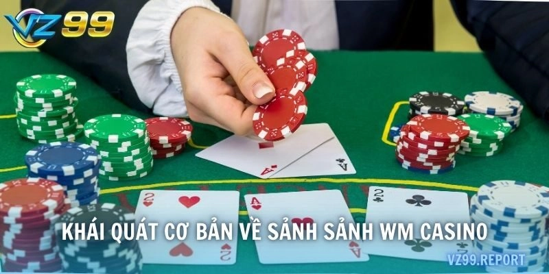 Khái quát cơ bản về sảnh sảnh WM casino