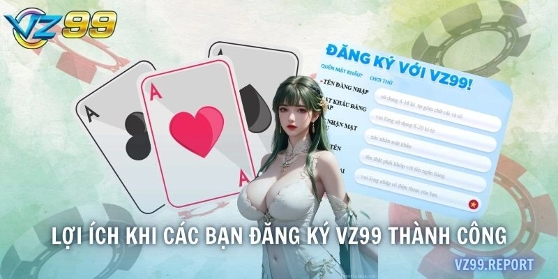 Lợi ích khi các bạn đăng ký VZ99 thành công