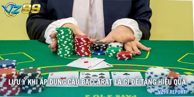 Lưu ý khi áp dụng cầu Baccarat là gì để tăng hiệu quả
