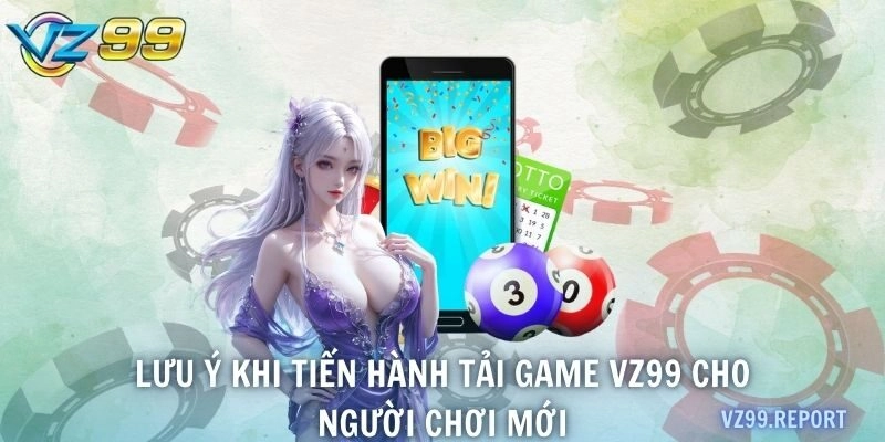 Lưu ý khi tiến hành tải game VZ99 cho người chơi mới