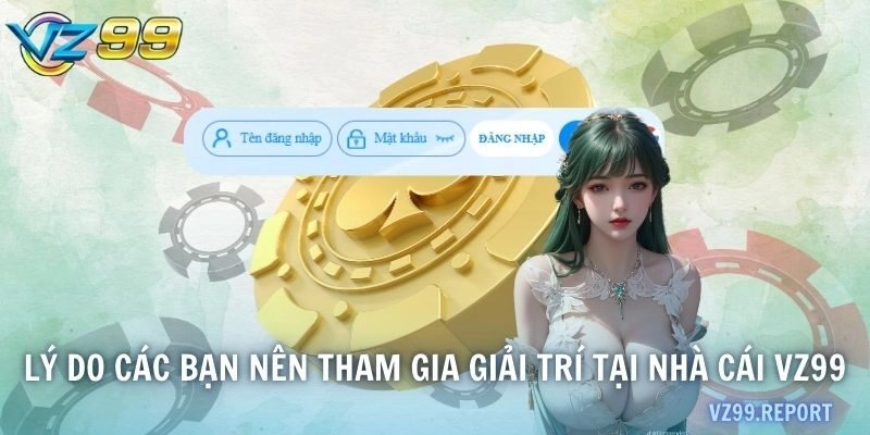 Lý do các bạn nên tham gia giải trí tại nhà cái VZ99