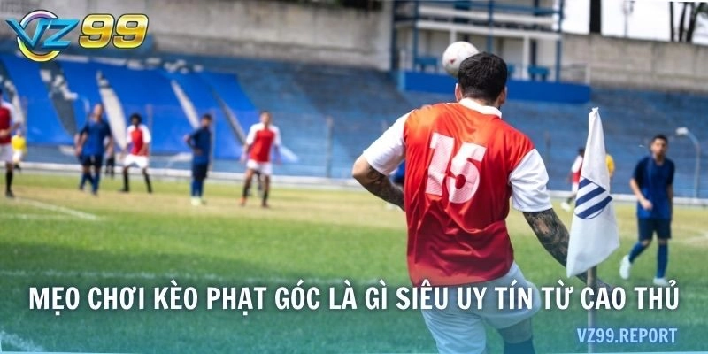 Mẹo chơi kèo phạt góc là gì siêu uy tín từ cao thủ