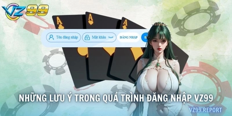 Những lưu ý trong quá trình đăng nhập VZ99
