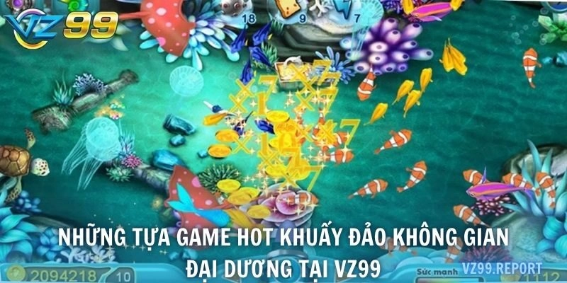 Những tựa game hot khuấy đảo không gian đại dương tại VZ99