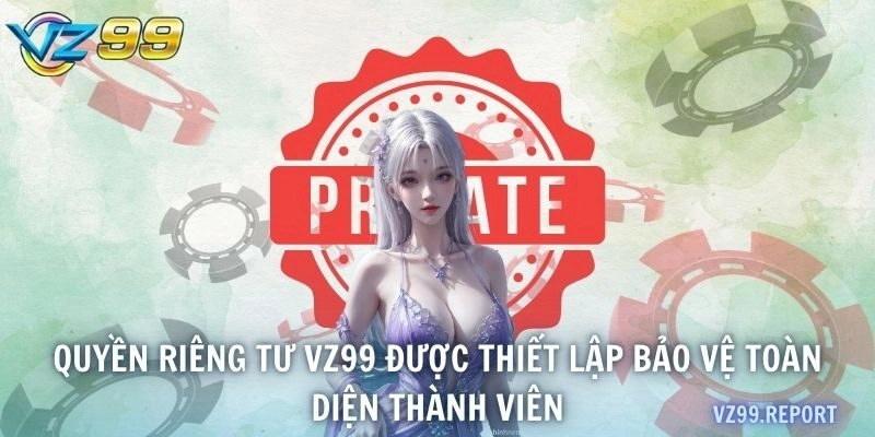 Quyền riêng tư VZ99 được thiết lập bảo vệ toàn diện thành viên