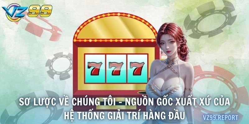 Sơ lược về chúng tôi - Nguồn gốc xuất xứ của hệ thống giải trí hàng đầu