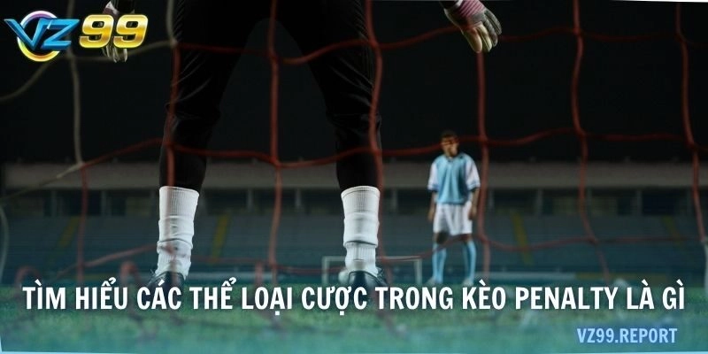 Tìm hiểu các thể loại cược trong kèo penalty là gì