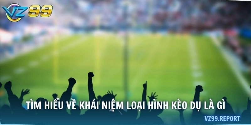 Tìm hiểu về khái niệm loại hình kèo dụ là gì