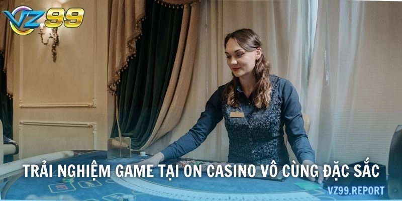 Trải nghiệm game tại ON casino vô cùng đặc sắc