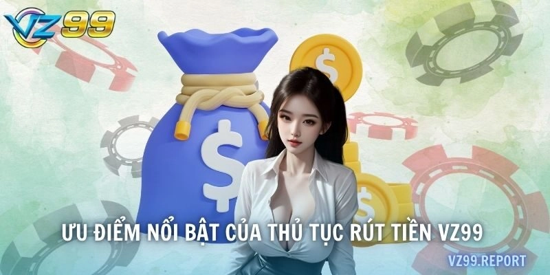 Ưu điểm nổi bật khi thành viên thực hiện rút tiền VZ99