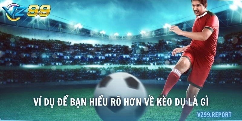 Ví dụ để bạn hiểu rõ hơn về kèo dụ là gì