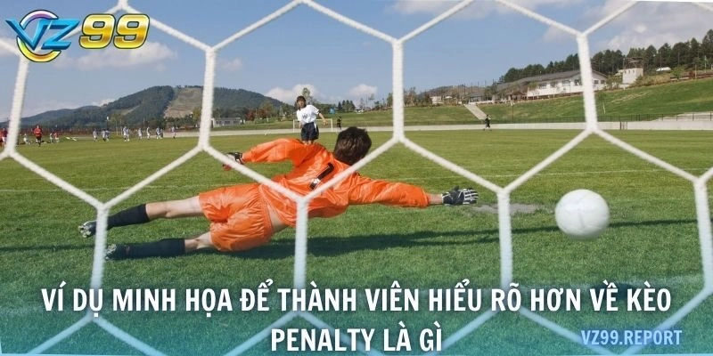 Ví dụ minh họa để thành viên hiểu rõ hơn về kèo penalty là gì